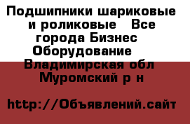 Подшипники шариковые и роликовые - Все города Бизнес » Оборудование   . Владимирская обл.,Муромский р-н